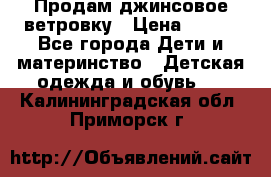 Продам джинсовое ветровку › Цена ­ 800 - Все города Дети и материнство » Детская одежда и обувь   . Калининградская обл.,Приморск г.